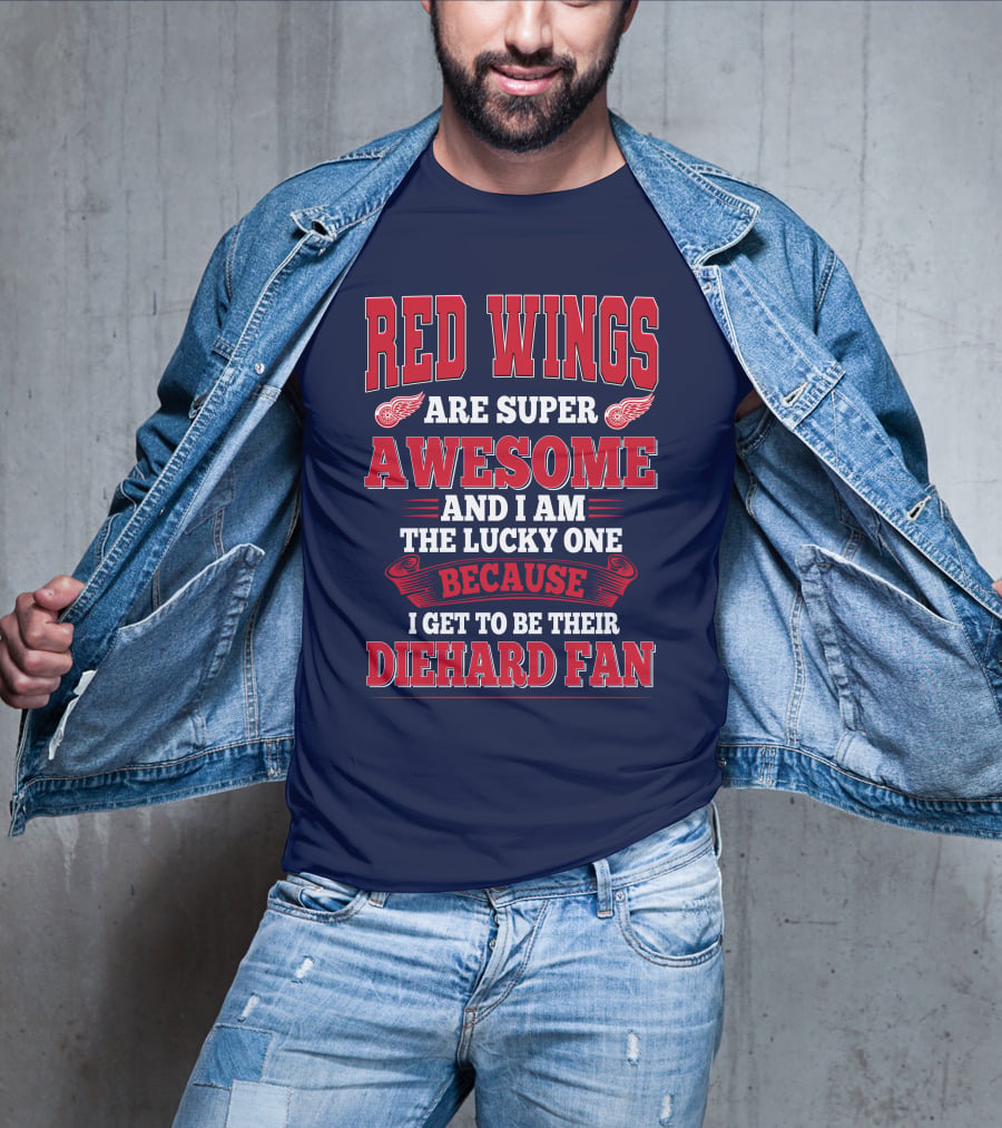 Red Wings Are Super Awesome And I Am The Lucky One Because I Get To Be Their Diehard Fan T-Shirt