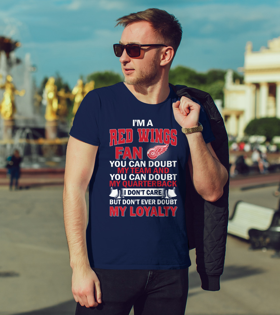 I'm A Red Wings Fan You Can Doubt My Team And You Can Doubt My Quarterback I Don't Care But Don't Ever Doubt My Loyalty T-Shirt