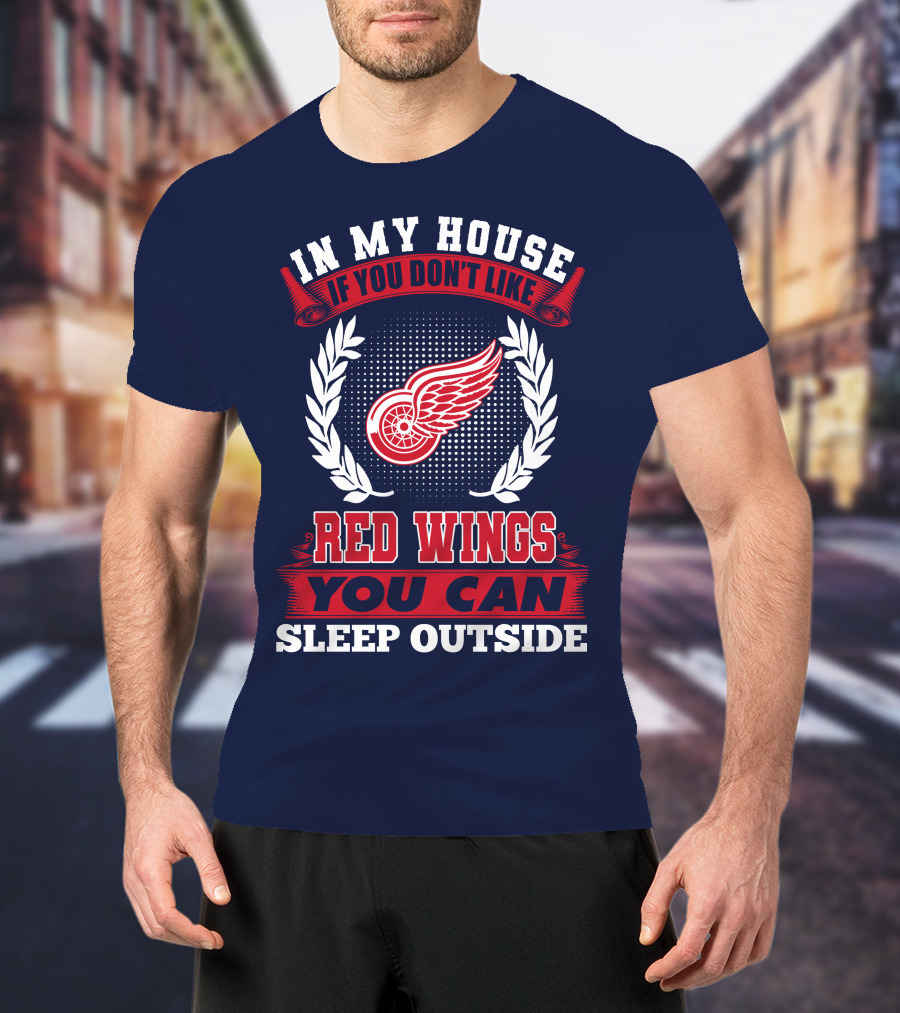 In My House If You Don't Like Detroit Red Wings You Can Sleep Outside T-Shirt
