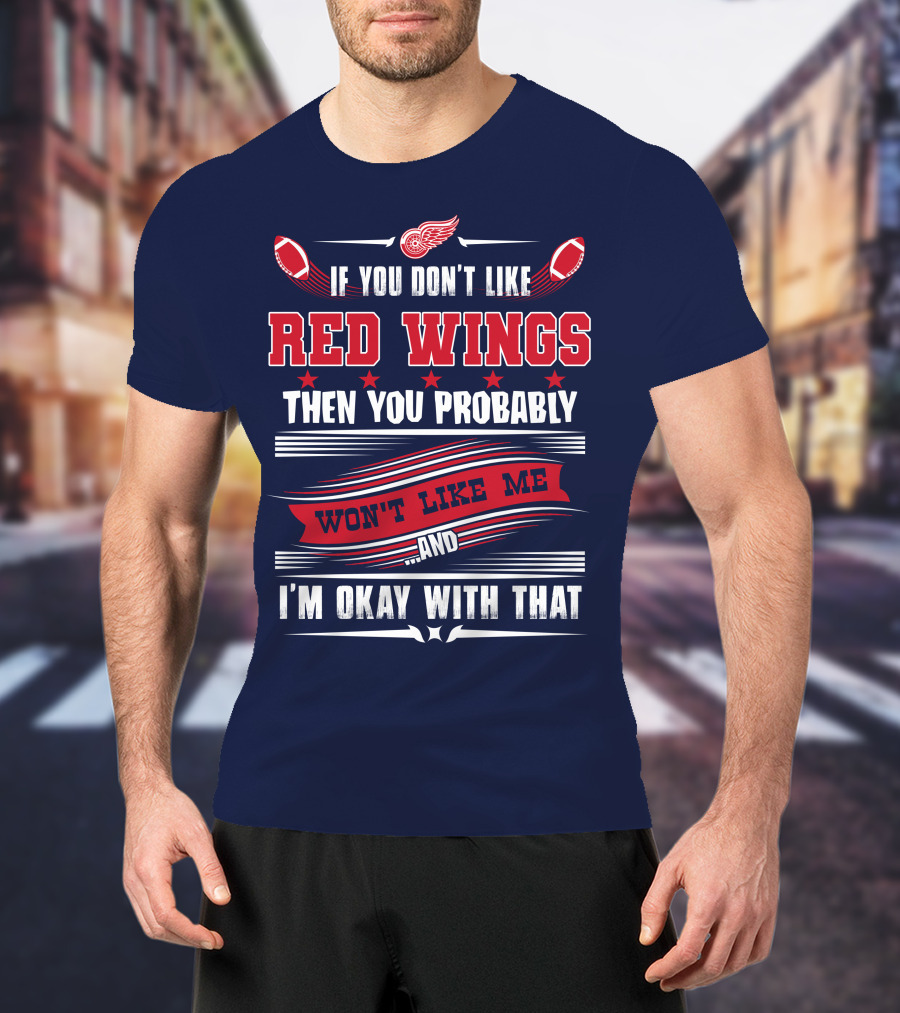 If You Don't Like Detroit Red Wings Then You Probably Won't Like Me And I'm Okay With That T-Shirt