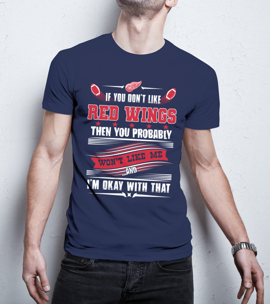 If You Don't Like Detroit Red Wings Then You Probably Won't Like Me And I'm Okay With That T-Shirt