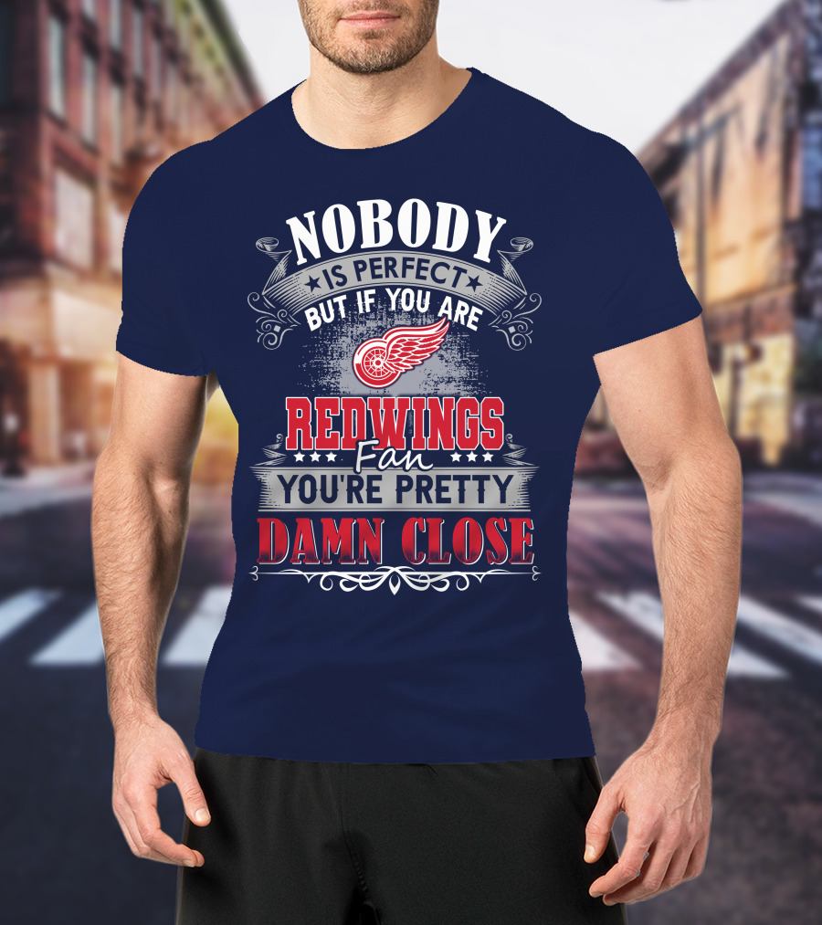 Nobody Is Perfect But If You Are Redwings Fan You're Pretty Damn Close T-Shirt