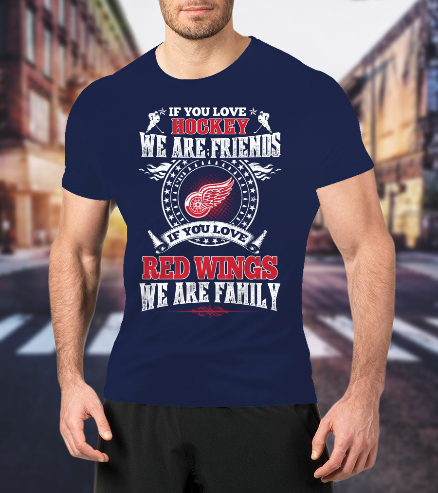 If You Love Hockey We Are Friends Red Wings We Are Family T-Shirt