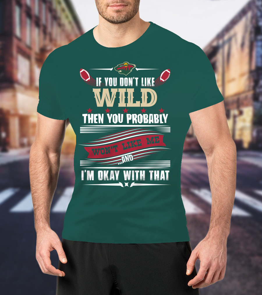 Minnesota Wild If You Don't Like Wild Then You Probably Won't Like Me And I'm Okay With That T-Shirt