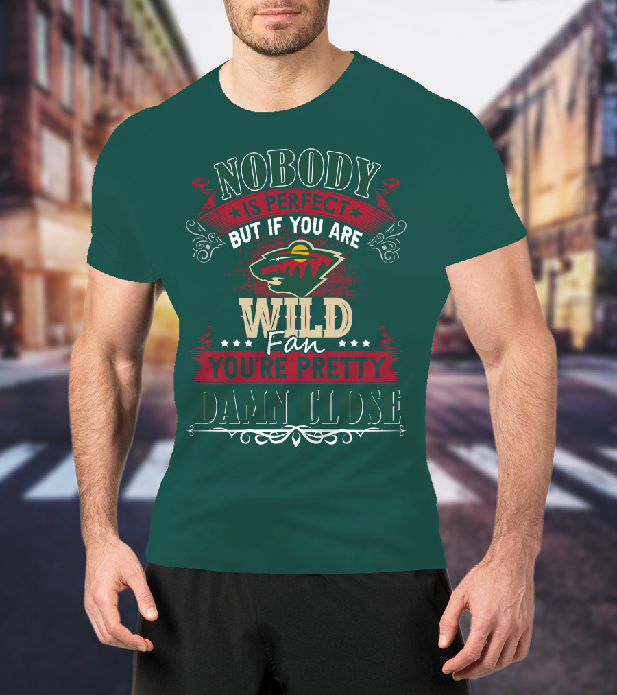 Nobody Is Perfect But If You Are Wild Fan You're Pretty Damn Close Minnesota Wild T-Shirt