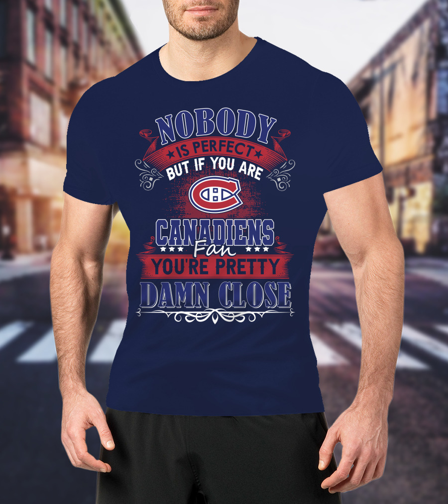 Nobody Is Perfect But If You Are Canadiens Fan You're Pretty Damn Close Montreal Canadiens T-Shirt