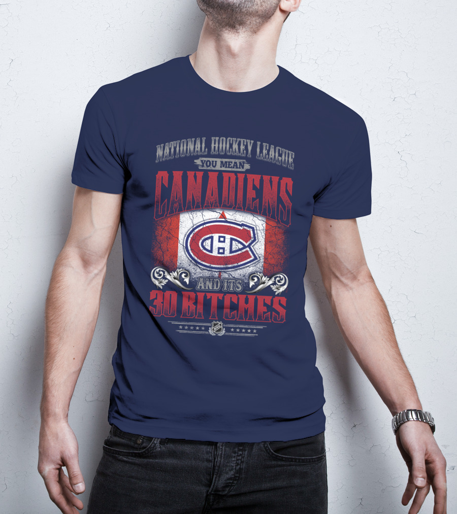 National Hockey League You Mean Canadiens And Its 30 Bitches T-Shirt