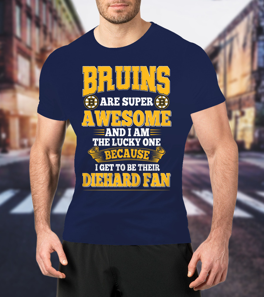 Bruins Are Super Awesome And I Am The Lucky One Because I Get To Be Their Diehard Fan Boston Bruins T-Shirt