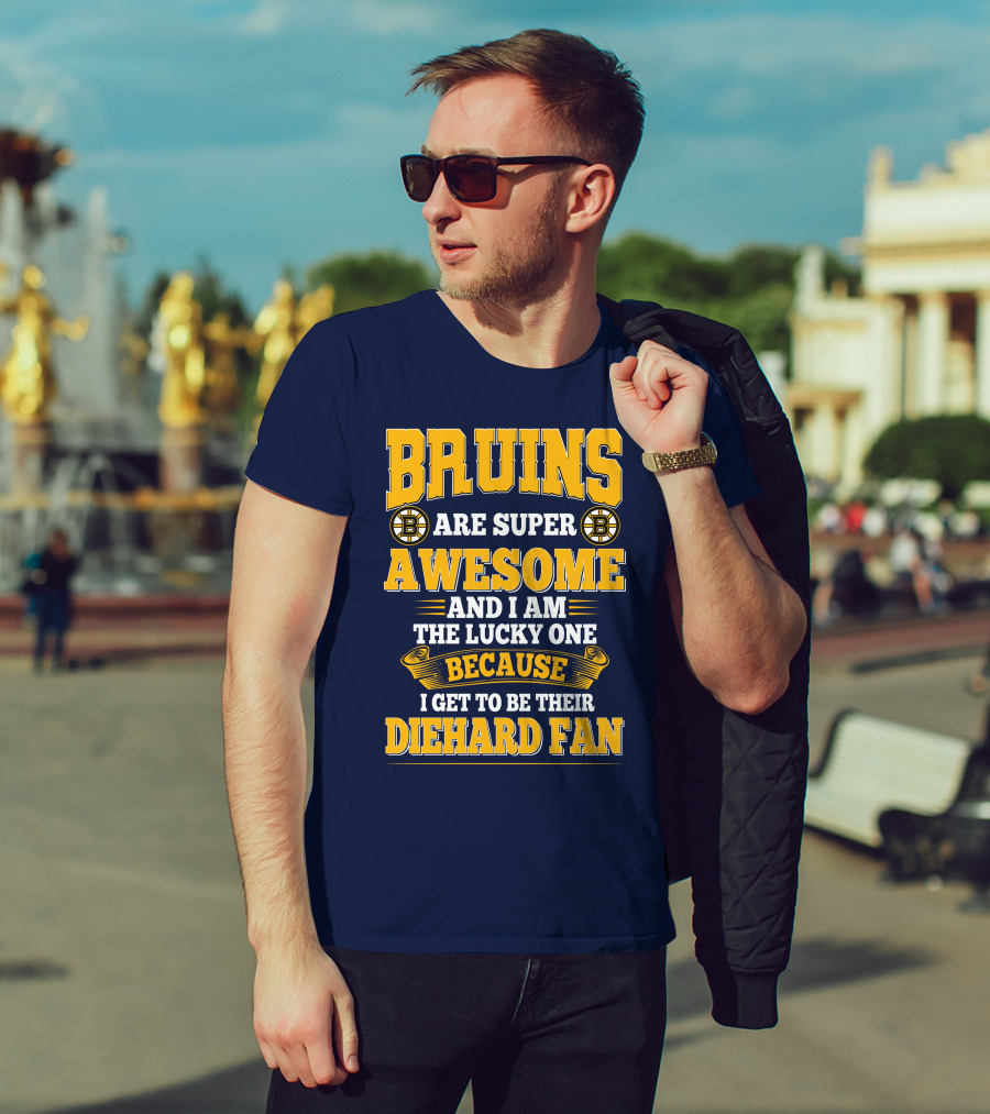 Bruins Are Super Awesome And I Am The Lucky One Because I Get To Be Their Diehard Fan Boston Bruins T-Shirt
