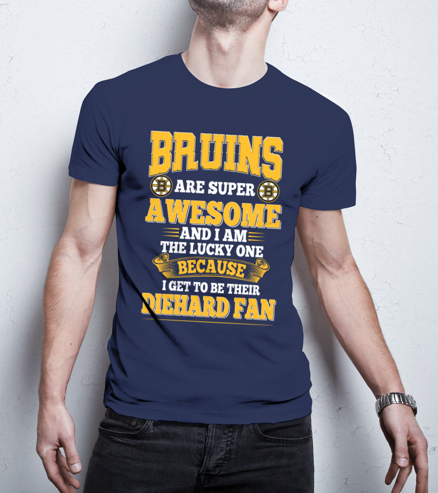 Bruins Are Super Awesome And I Am The Lucky One Because I Get To Be Their Diehard Fan Boston Bruins T-Shirt