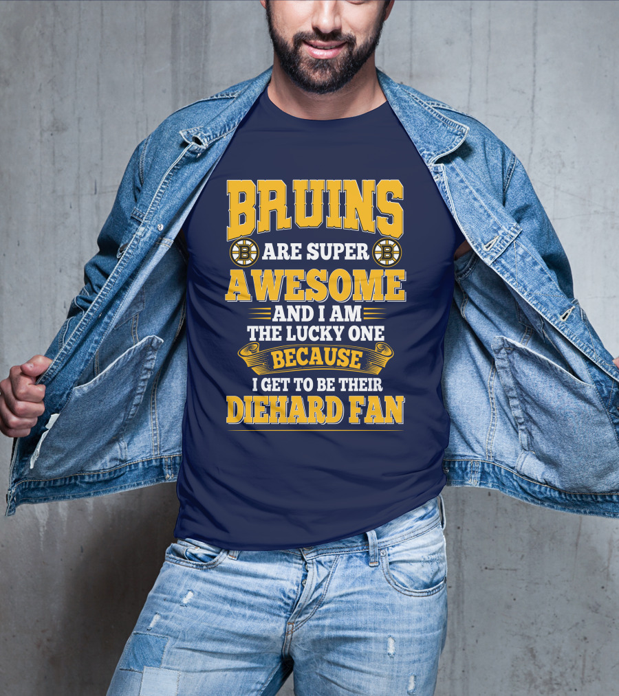 Bruins Are Super Awesome And I Am The Lucky One Because I Get To Be Their Diehard Fan Boston Bruins T-Shirt