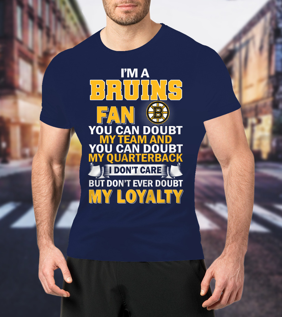 I'm A Bruins Fan You Can Doubt My Team And My Quarterback I Don't Care But Don't Ever Doubt My Loyalty T-Shirt