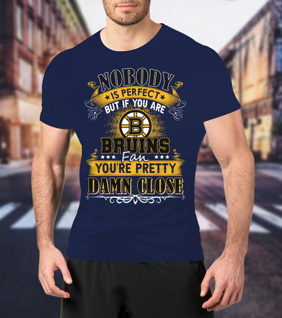 Nobody Is Perfect But If You Are Bruins Fan You're Pretty Damn Close T-Shirt