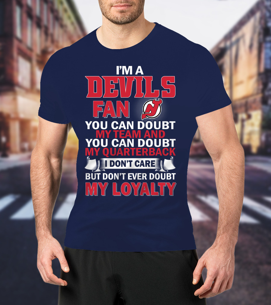 I'm A Devils Fan You Can Doubt My Team And You Can Doubt My Quarterback I Don't Care But Don't Ever Doubt My Loyalty T-Shirt
