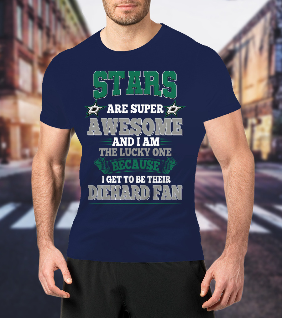 Dallas Stars Are Super Awesome And I Am The Lucky One Because I Get To Be Their Diehard Fan T-Shirt