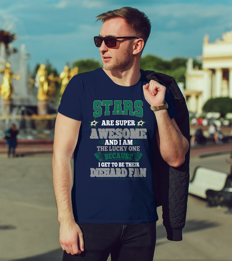 Dallas Stars Are Super Awesome And I Am The Lucky One Because I Get To Be Their Diehard Fan T-Shirt