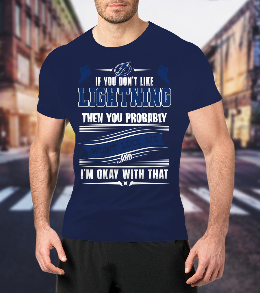 Tampa Bay Lightning If You Don't Like Lightning Then You Probably Won't Like Me And I'm Okay With That T-Shirt