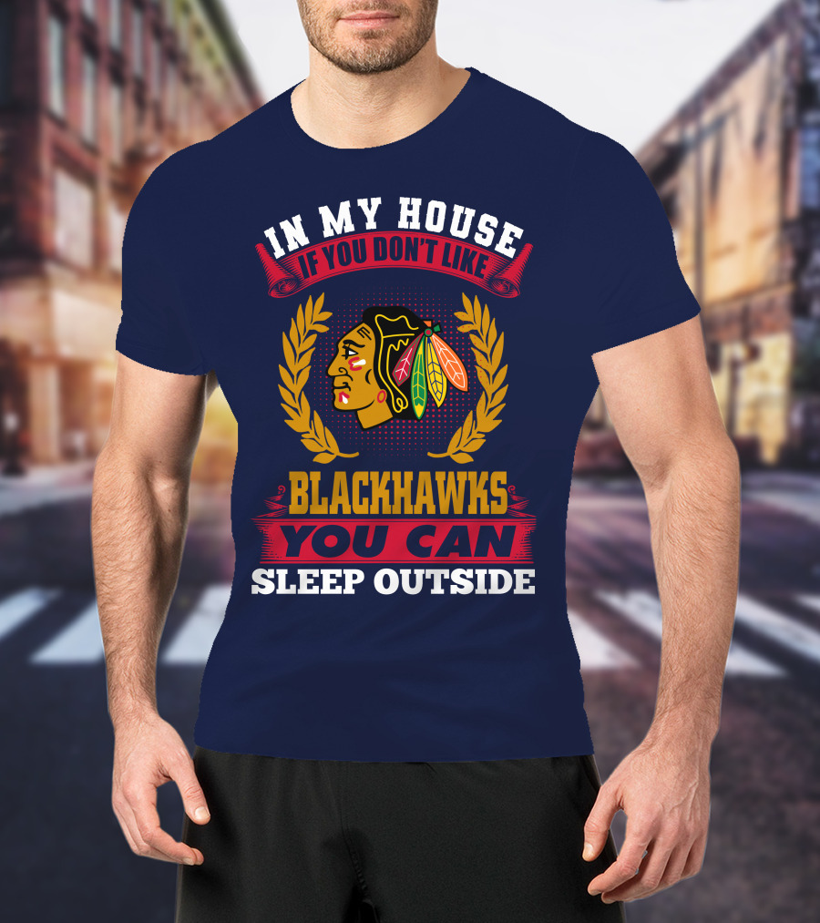 In My House If You Don't Like Blackhawks You Can Sleep Outside T-Shirt