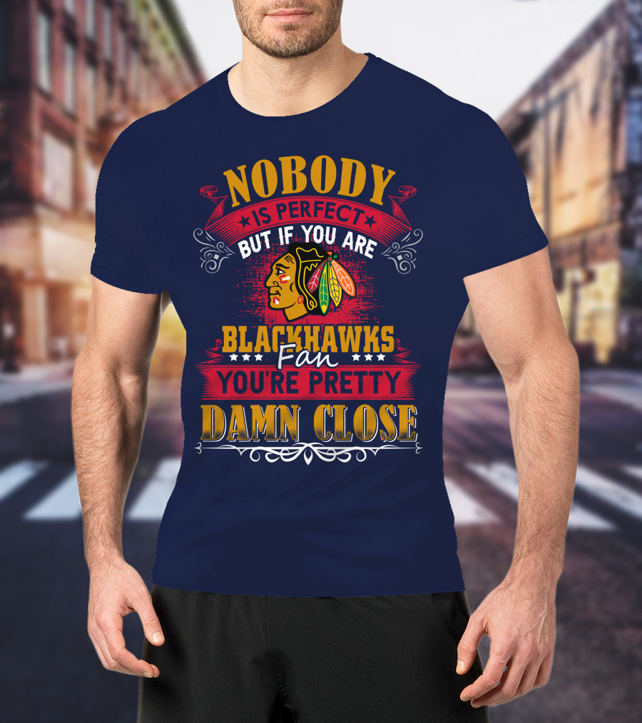Nobody Is Perfect But If You Are Blackhawks Fan You're Pretty Damn Close T-Shirt