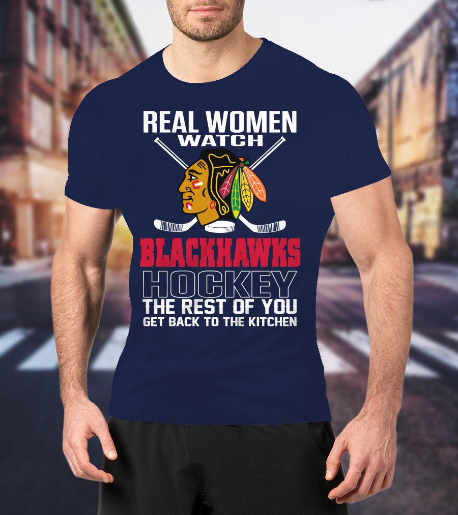 Real Women Watch Blackhawks Hockey The Rest Of You Get Back To The Kitchen T-Shirt