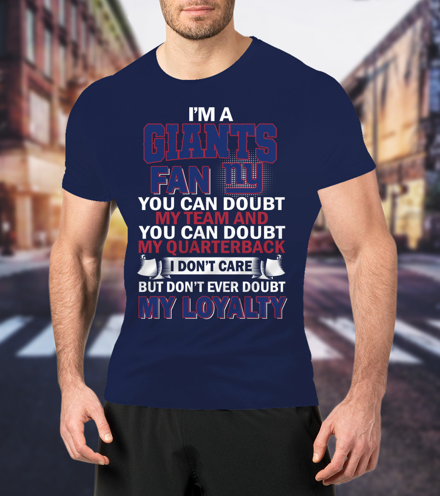 I'm A Giants Fan You Can Doubt My Team And You Can Doubt My Quarterback I Don't Care But Don't Ever Doubt My Loyalty New York Giants T-Shirt