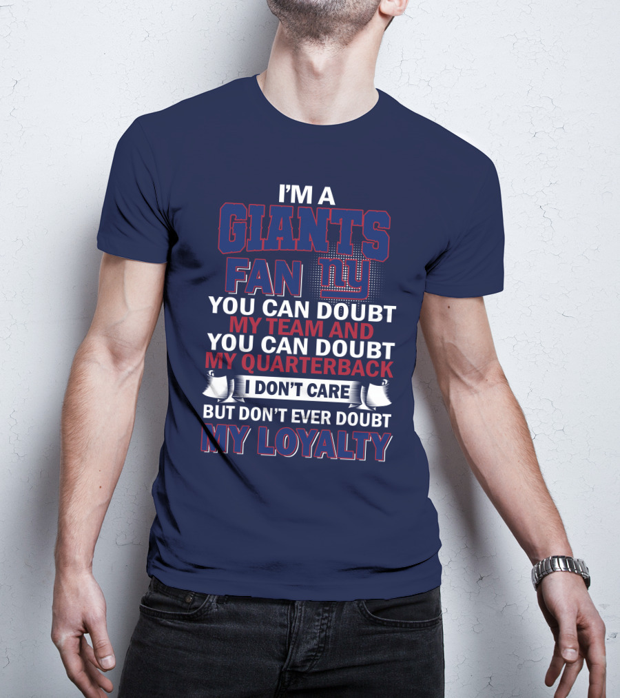 I'm A Giants Fan You Can Doubt My Team And You Can Doubt My Quarterback I Don't Care But Don't Ever Doubt My Loyalty New York Giants T-Shirt