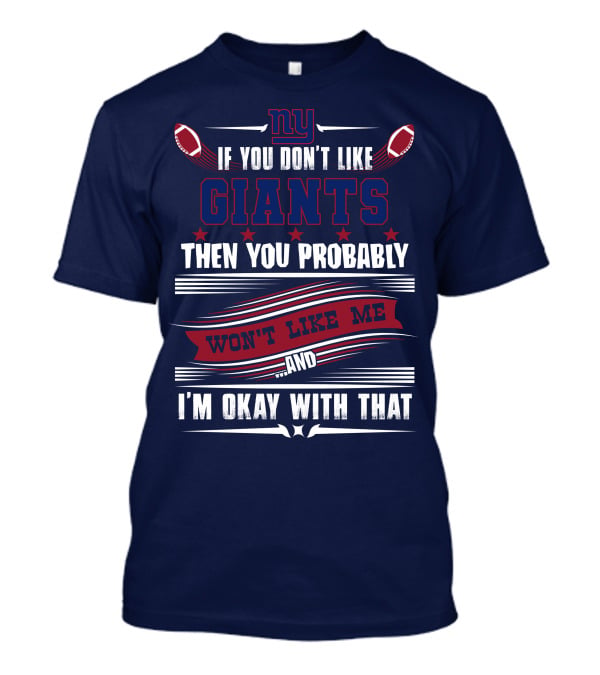 Ny If You Don't Like Giants Then You Probably Won't Like Me And I'm Okay With That T-Shirt
