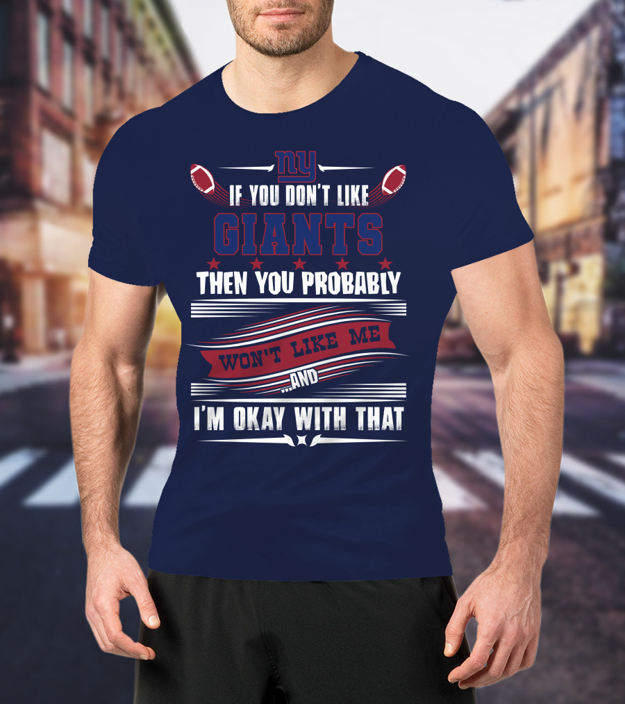 Ny If You Don't Like Giants Then You Probably Won't Like Me And I'm Okay With That T-Shirt