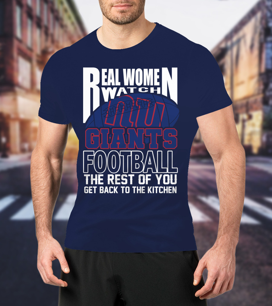 Real Women Watch New York Giants Football The Rest Of You Get Back To The Kitchen T-Shirt