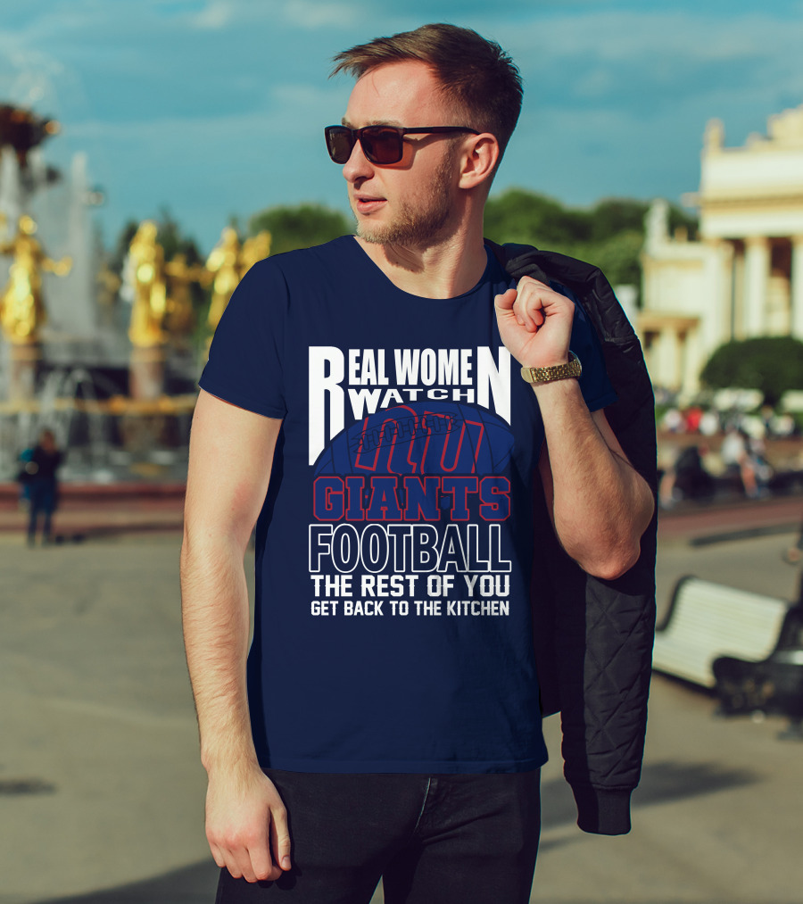 Real Women Watch New York Giants Football The Rest Of You Get Back To The Kitchen T-Shirt