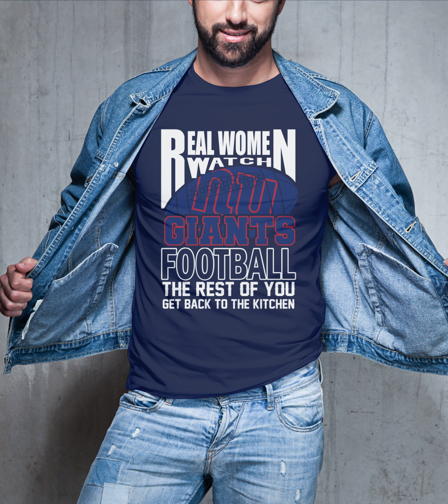 Real Women Watch New York Giants Football The Rest Of You Get Back To The Kitchen T-Shirt