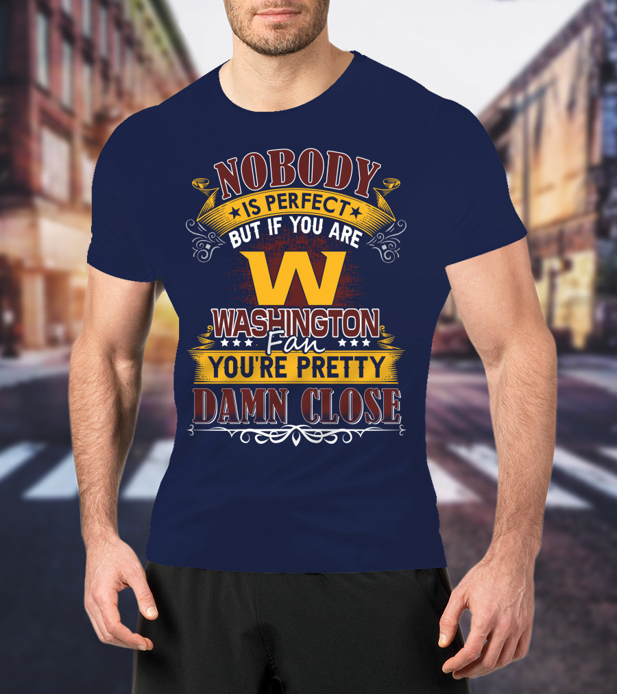 Nobody Is Perfect But If You Are Washington Fan You're Pretty Damn Close T-Shirt