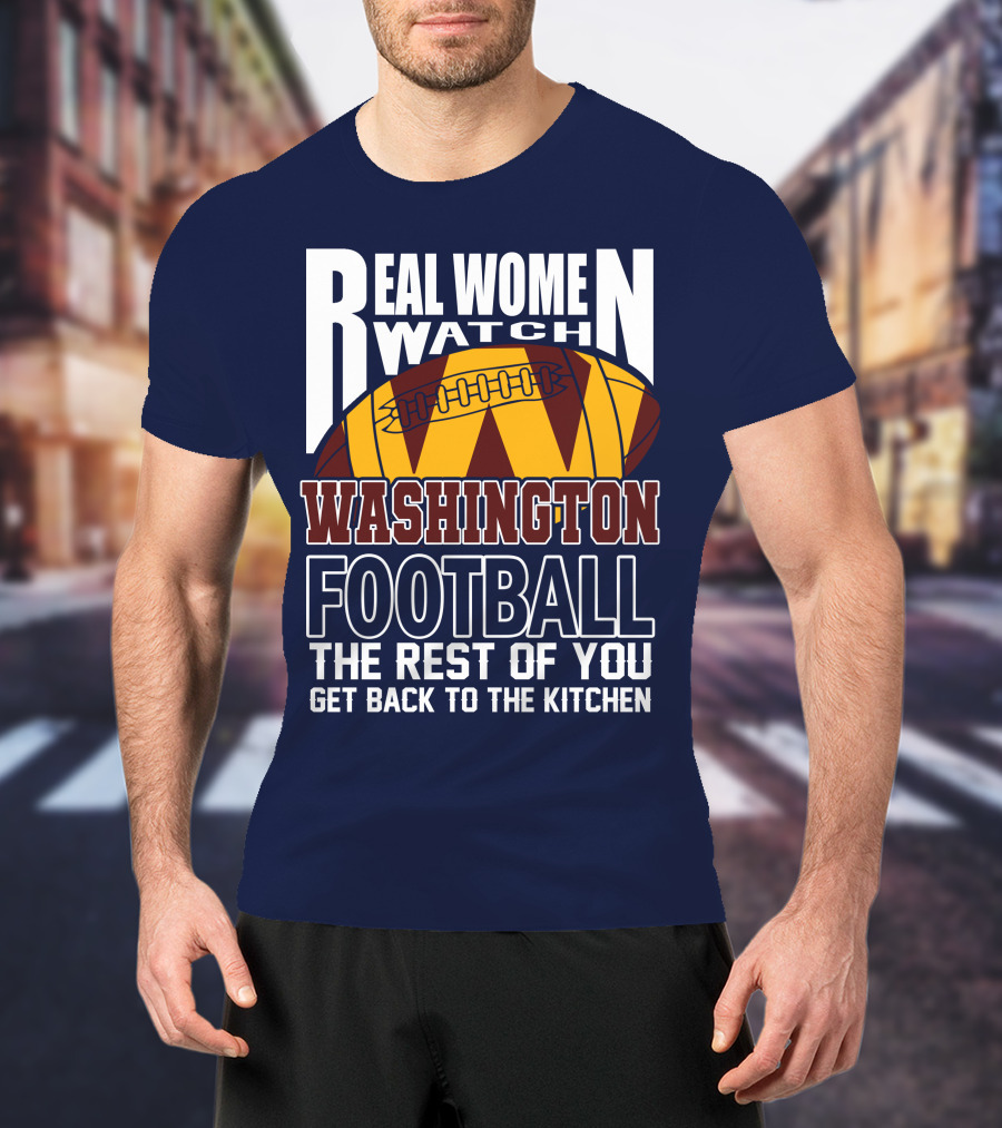 Real Women Watch Washington Football The Rest Of You Get Back To The Kitchen T-Shirt