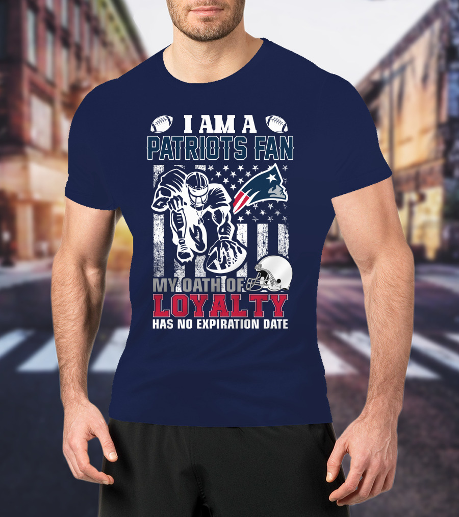 I Am A Patriots Fan My Oath Of Loyalty Has No Expiration Date New England Patriots T-Shirt