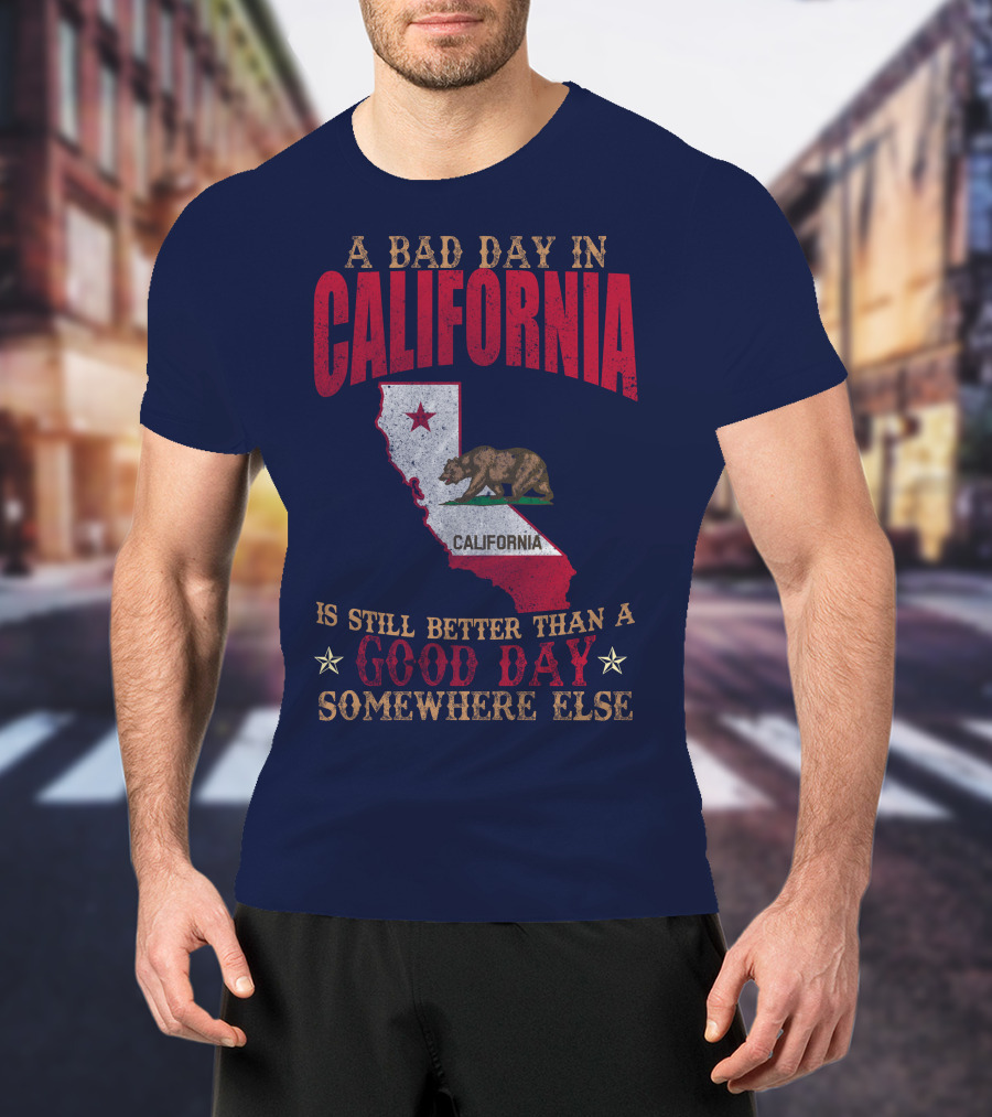 A Bad Day In California Is Still Better Than A Good Day Somewhere Else California Map Bear Flag T-Shirt