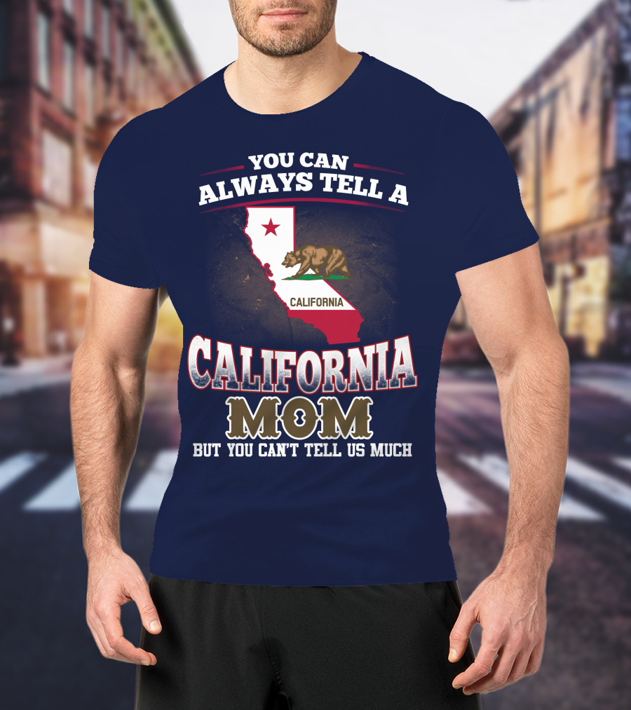 You Can Always Tell A California Mom But You Can't Tell Us Much T-Shirt