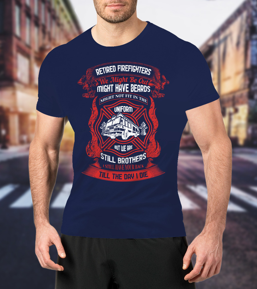 Retired Firefighters We Might Be Out Might Have Beards Still Brothers Till The Day I Die T-Shirt