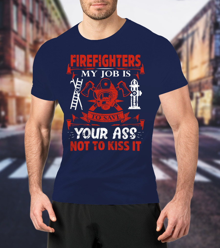 Firefighters My Job Is To Save Your Ass Not To Kiss It T-Shirt