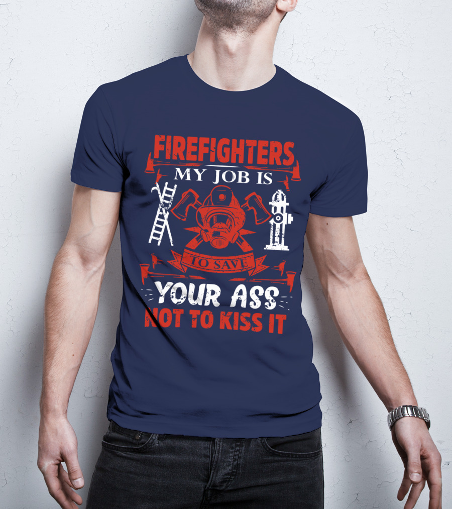Firefighters My Job Is To Save Your Ass Not To Kiss It T-Shirt