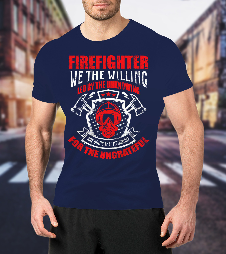 Fire Fighter We The Willing Led By The Unknowing For The Ungrateful T-Shirt