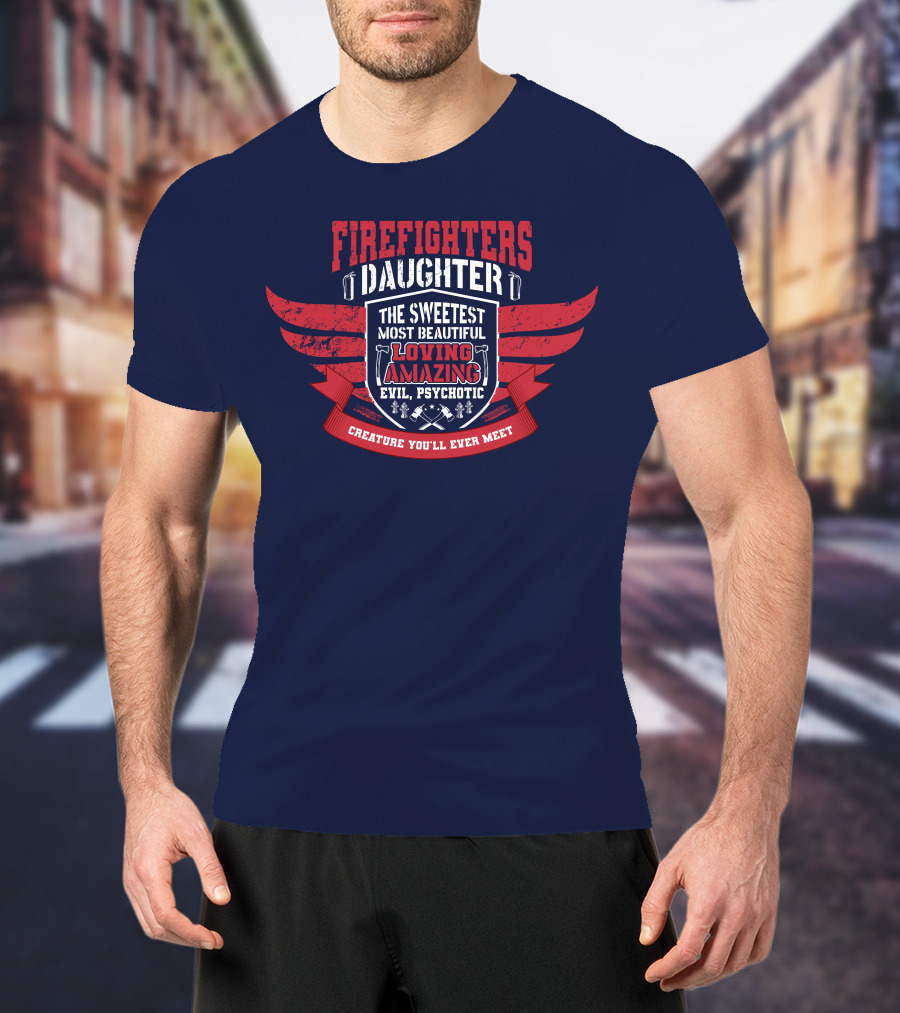 Firefighters Daughter Sweetest Beautiful Loving Amazing Evil Psychotic Creature You'll Ever Meet T-Shirt
