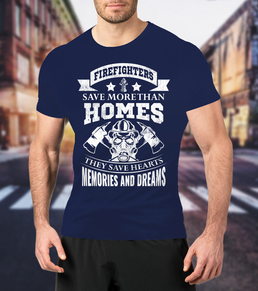 Firefighters Save More Than Homes They Save Hearts Memories And Dreams T-Shirt