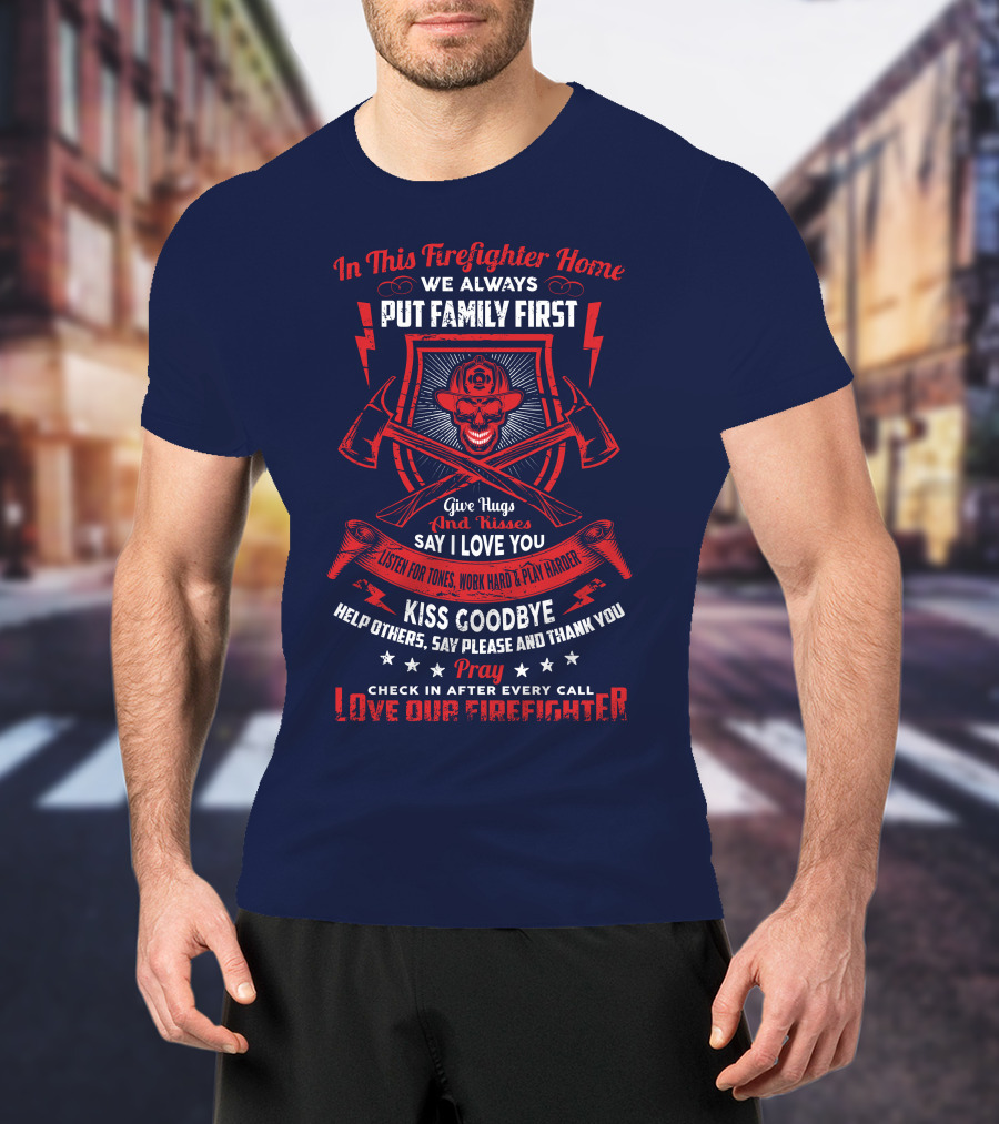 In This Firefighter Home We Always Put Family First Give Hugs And Kisses Say I Love You Listen For Tones Work Hard Play Harder Kiss Goodbye Help Others Say Please And Thank You Pray Check In After Every Call Love Our Firefighter T-Shirt