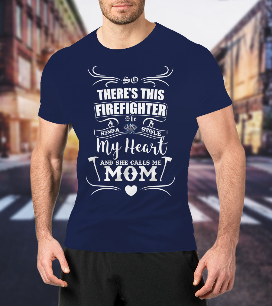 So There's This Firefighter She Kinda Stole My Heart And She Calls Me Mom T-Shirt