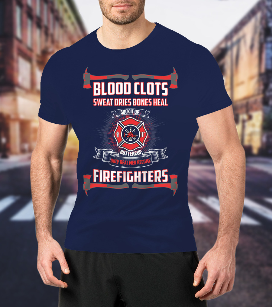 Blood Clots Sweat Dries Bones Heal Suck It Up Buttercup Only Real Men Become Firefighters T-Shirt