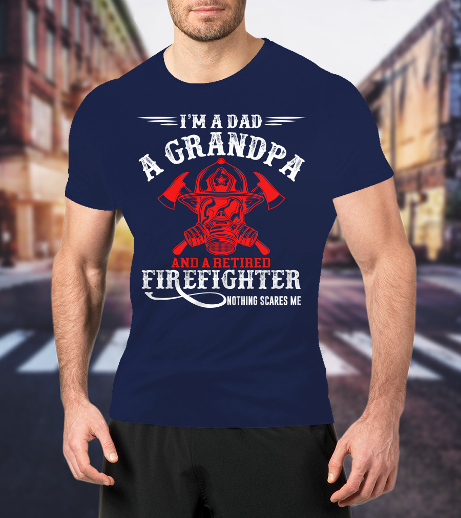 I'm A Dad A Grandpa And A Retired Firefighter Nothing Scares Me T-Shirt