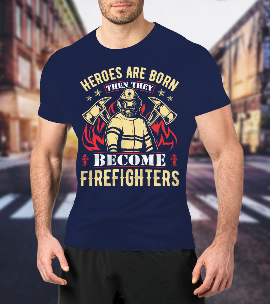 Heroes Are Born Then They Become Firefighters T-Shirt
