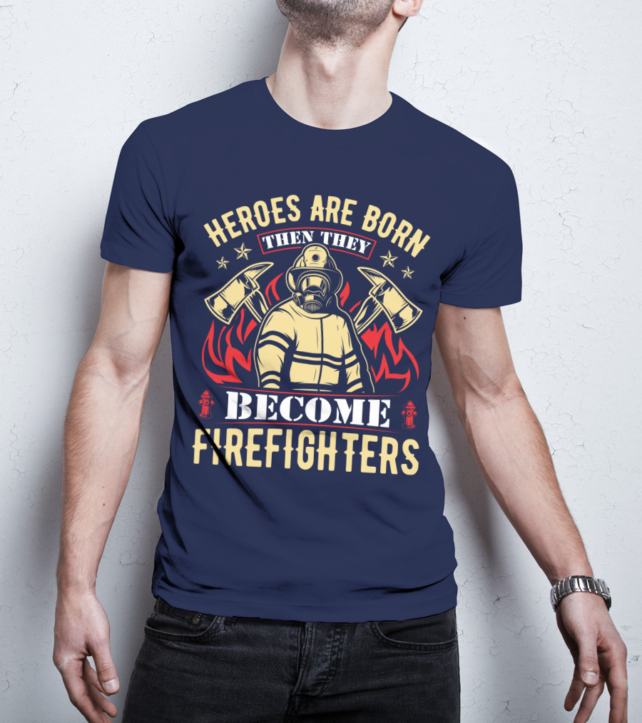 Heroes Are Born Then They Become Firefighters T-Shirt