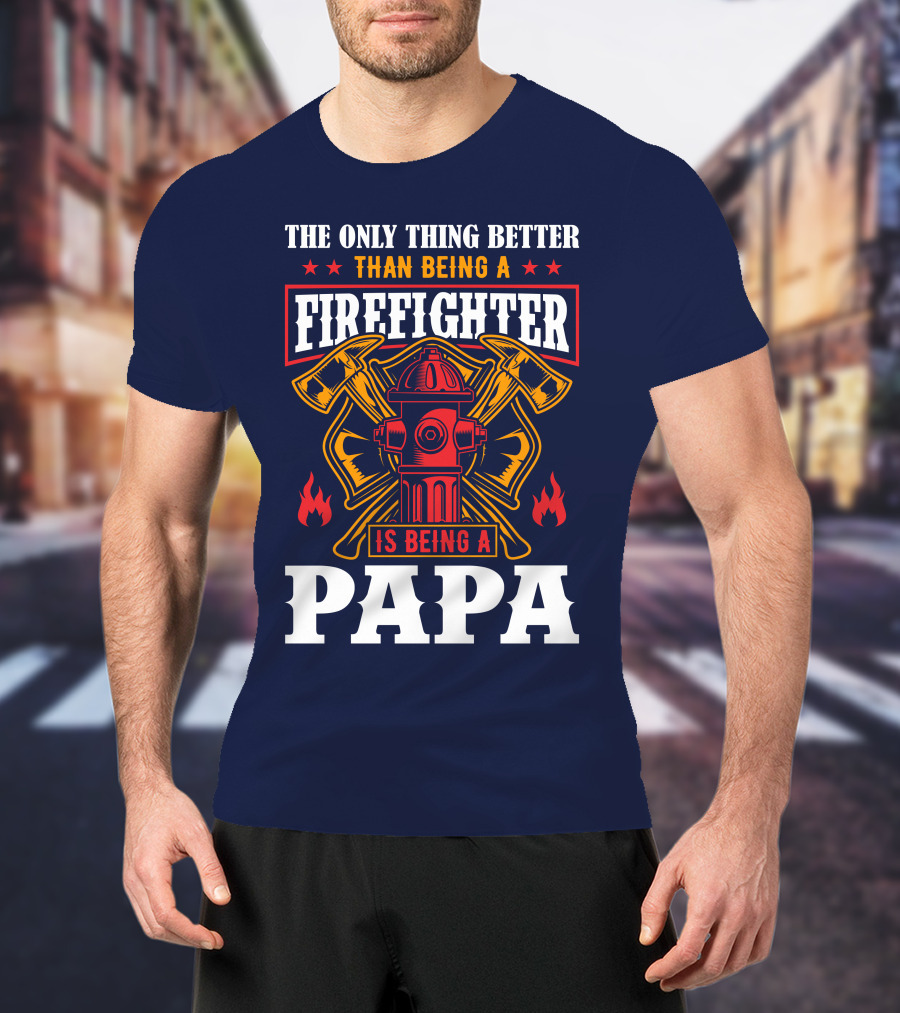 The Only Thing Better Than Being A Firefighter Is Being A Papa T-Shirt