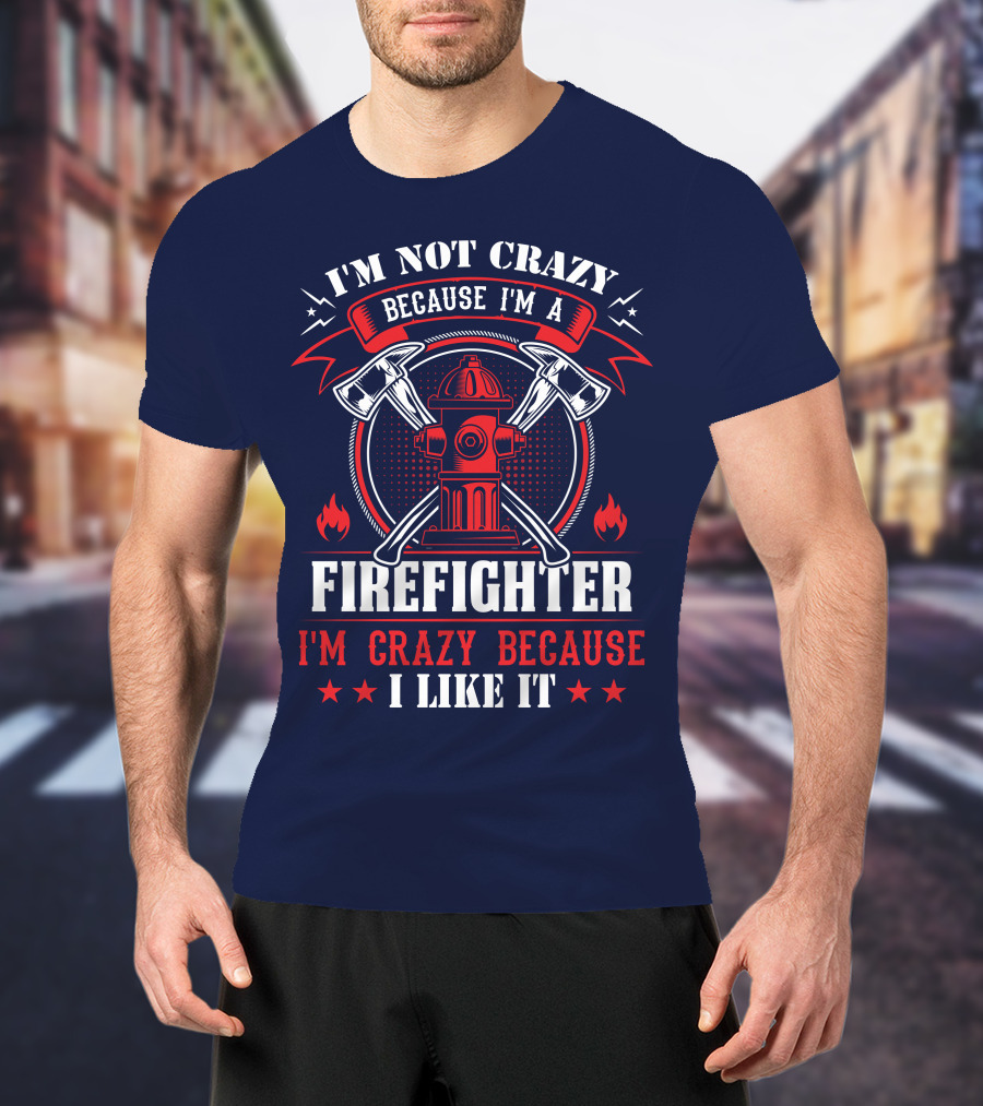 I'm Not Crazy Because I'm A Firefighter I'm Crazy Because I Like It T-Shirt